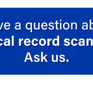 Have a questions about Medical Record Scanning? Click here?